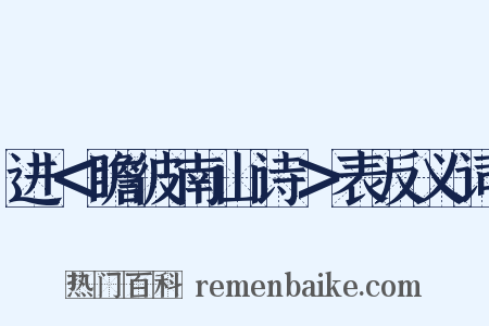 进＜瞻彼南山诗＞表反义词是什么意思的图片